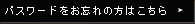 パスワードをお忘れの方はこちら